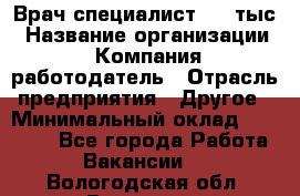 Врач-специалист. 16 тыс › Название организации ­ Компания-работодатель › Отрасль предприятия ­ Другое › Минимальный оклад ­ 16 000 - Все города Работа » Вакансии   . Вологодская обл.,Вологда г.